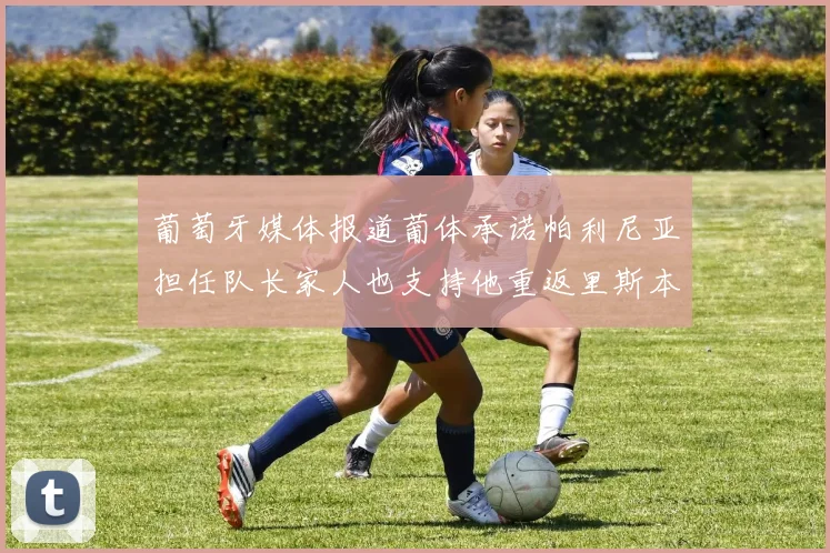葡萄牙媒体报道葡体承诺帕利尼亚担任队长家人也支持他重返里斯本