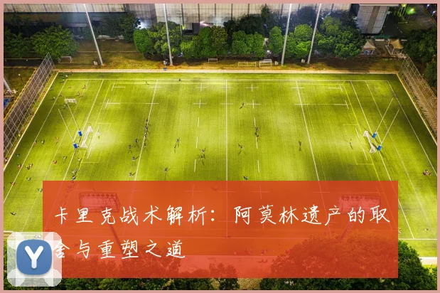 卡里克战术解析：阿莫林遗产的取舍与重塑之道