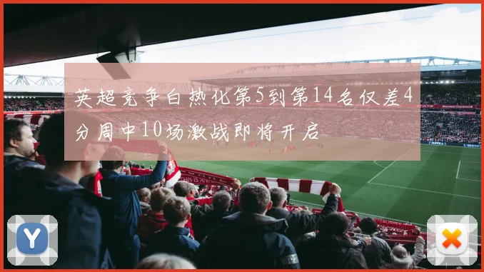 英超竞争白热化第5到第14名仅差4分周中10场激战即将开启