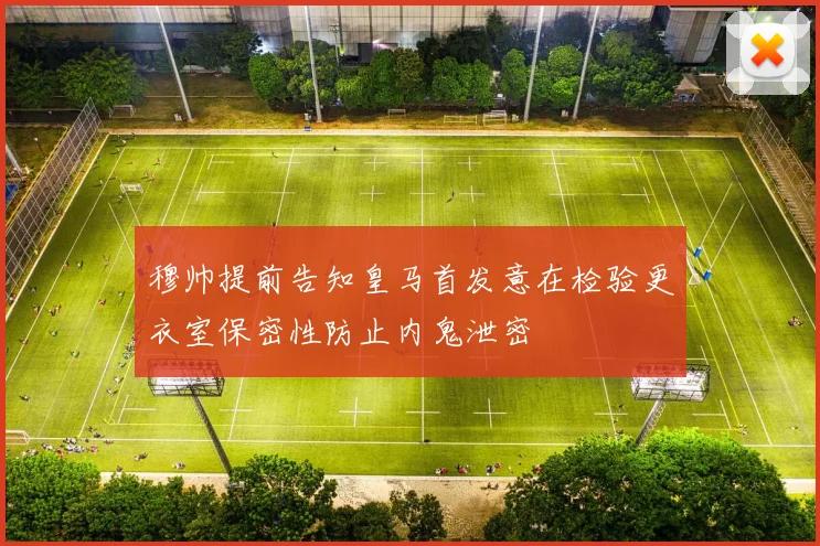 穆帅提前告知皇马首发意在检验更衣室保密性防止内鬼泄密