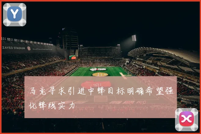 马竞寻求引进中锋目标明确希望强化锋线实力