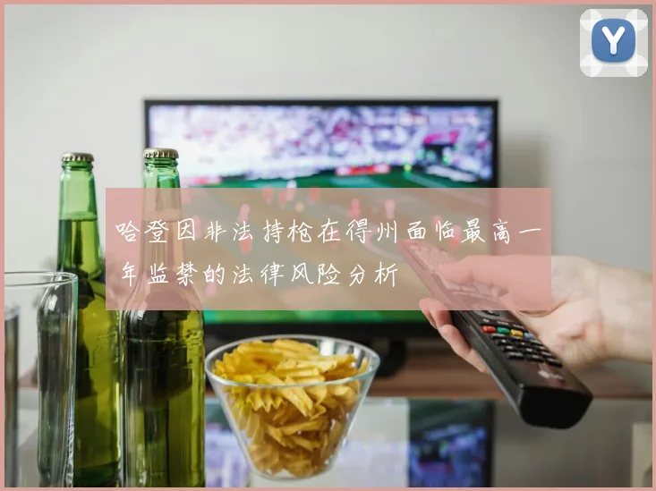 哈登因非法持枪在得州面临最高一年监禁的法律风险分析