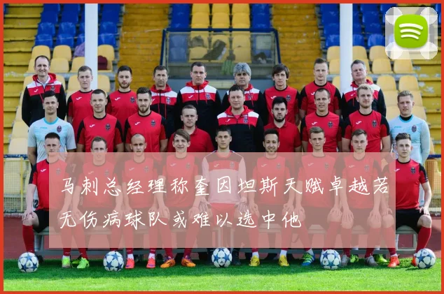 马刺总经理称奎因坦斯天赋卓越若无伤病球队或难以选中他