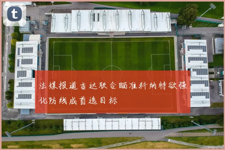 法媒报道吉达联合瞄准科纳特欲强化防线成首选目标