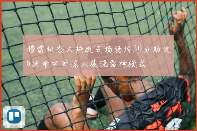 穆雷状态火热近五场场均30分助攻6次命中率惊人展现雷神模式