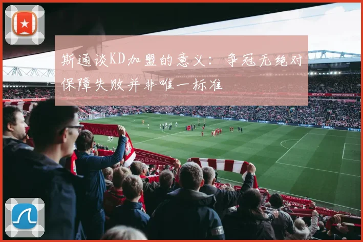 斯通谈KD加盟的意义：争冠无绝对保障失败并非唯一标准