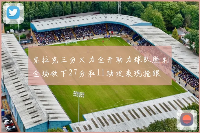 克拉克三分火力全开助力球队胜利全场砍下27分和11助攻表现抢眼