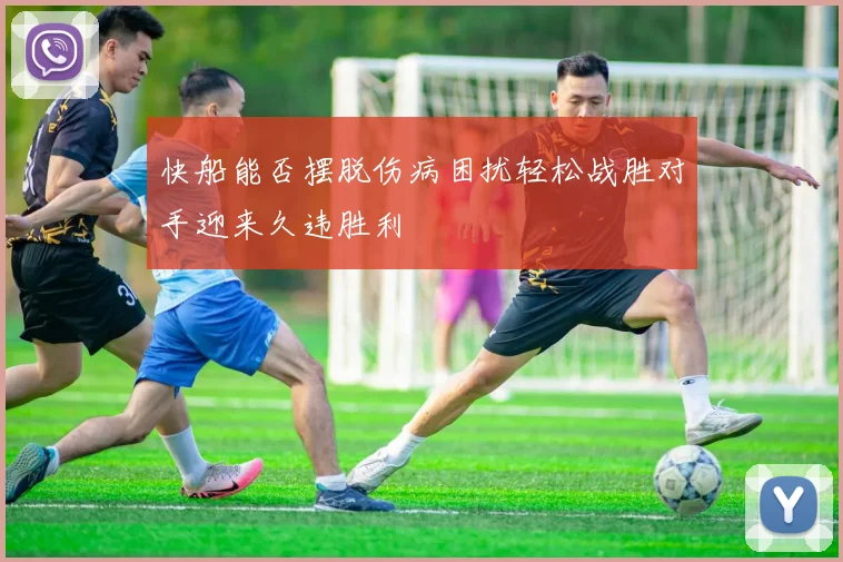 快船能否摆脱伤病困扰轻松战胜对手迎来久违胜利