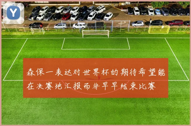 森保一表达对世界杯的期待希望能在决赛地汇报而非早早结束比赛