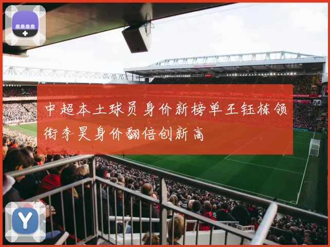 中超本土球员身价新榜单王钰栋领衔李昊身价翻倍创新高