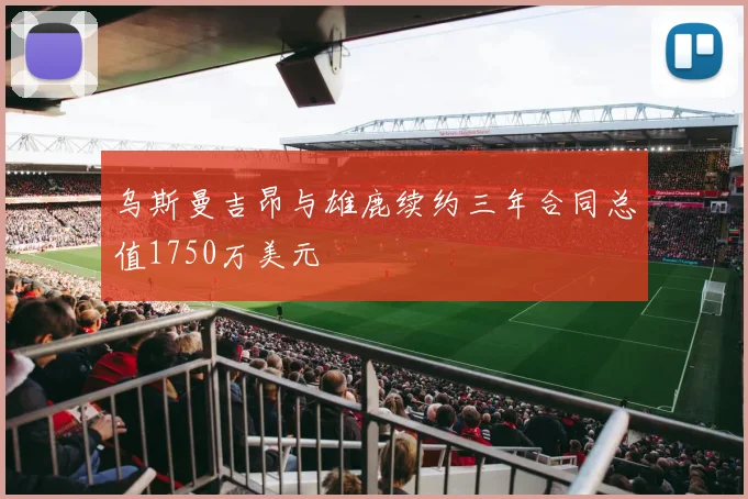 乌斯曼吉昂与雄鹿续约三年合同总值1750万美元